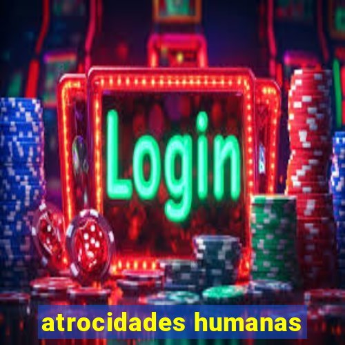 atrocidades humanas